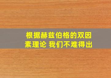 根据赫兹伯格的双因素理论 我们不难得出